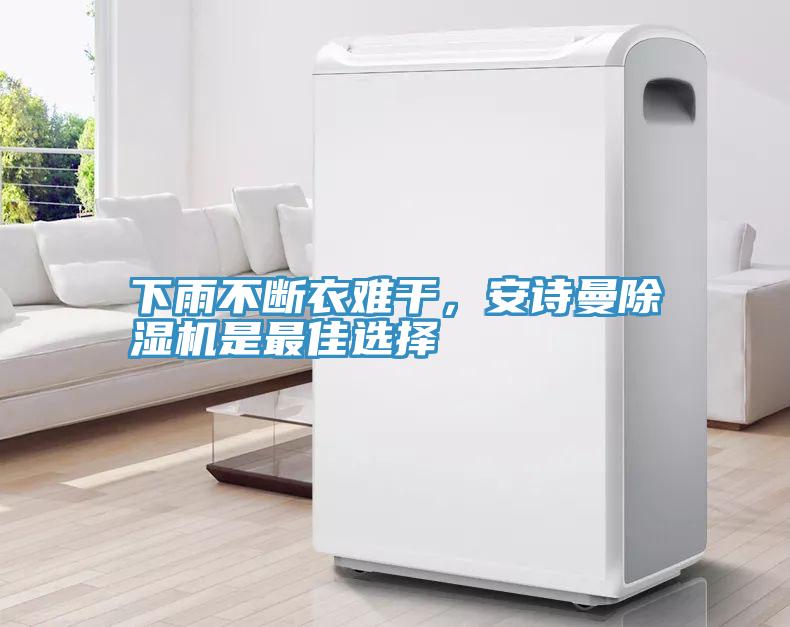 下雨不斷衣難干，安詩曼除濕機(jī)是最佳選擇