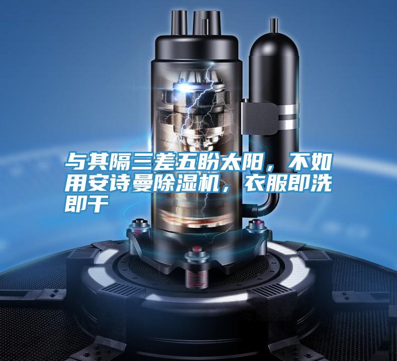 與其隔三差五盼太陽，不如用安詩曼除濕機(jī)，衣服即洗即干