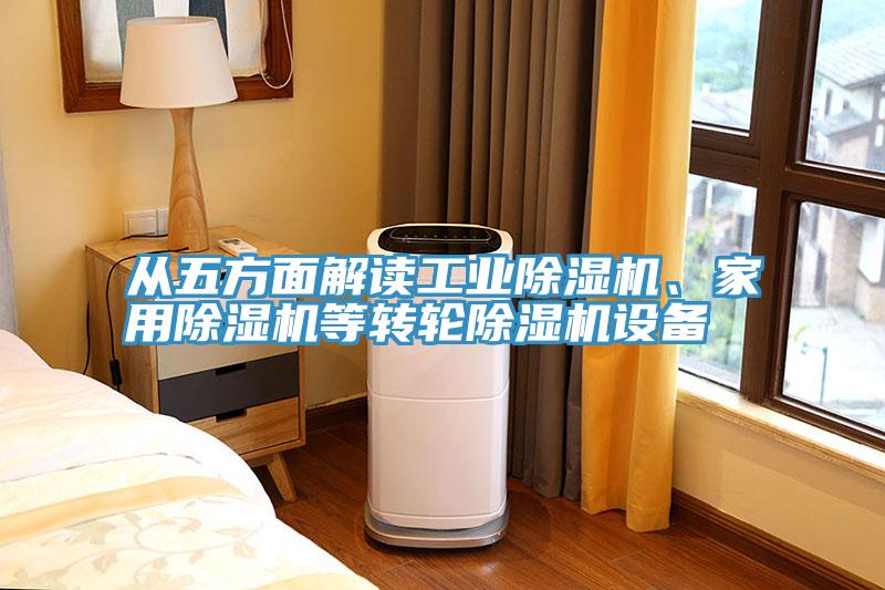 從五方面解讀工業(yè)除濕機(jī)、家用除濕機(jī)等轉(zhuǎn)輪除濕機(jī)設(shè)備