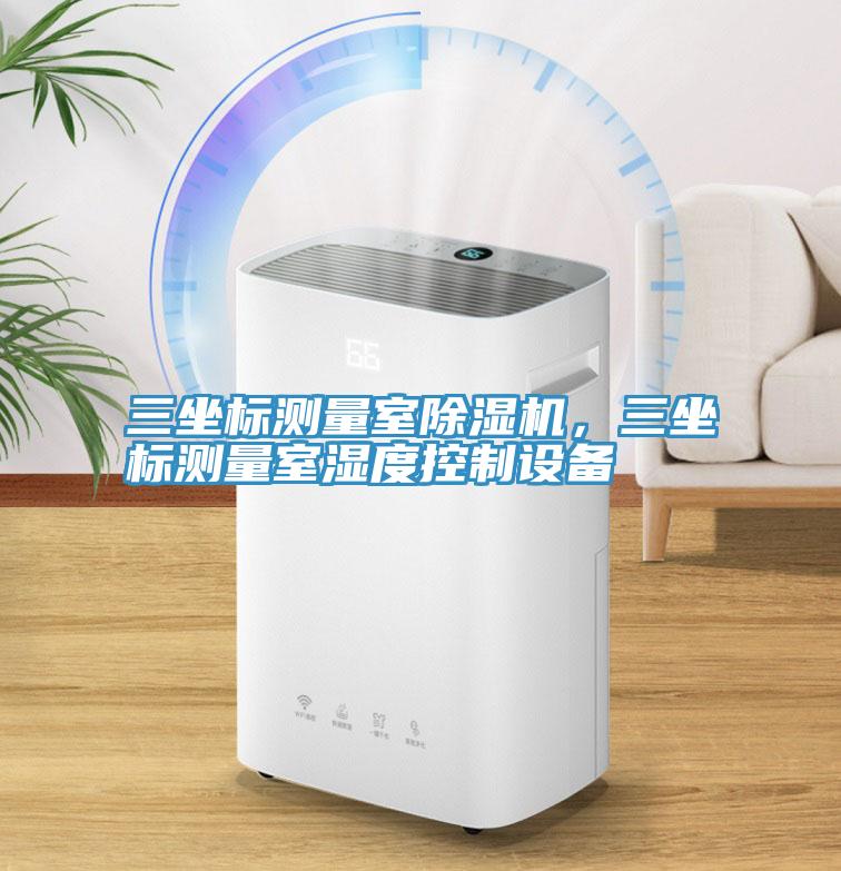 三坐標(biāo)測量室除濕機，三坐標(biāo)測量室濕度控制設(shè)備