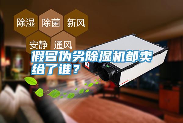 假冒偽劣除濕機都賣給了誰？