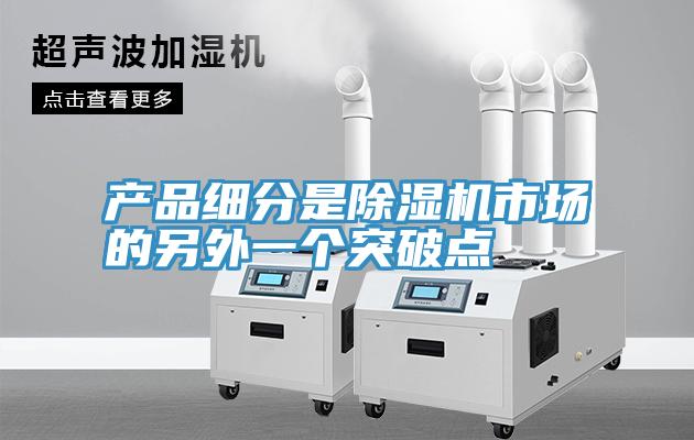 產品細分是除濕機市場的另外一個突破點
