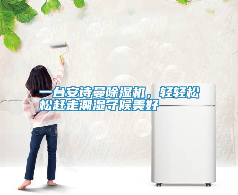 一臺安詩曼除濕機(jī)，輕輕松松趕走潮濕守候美好