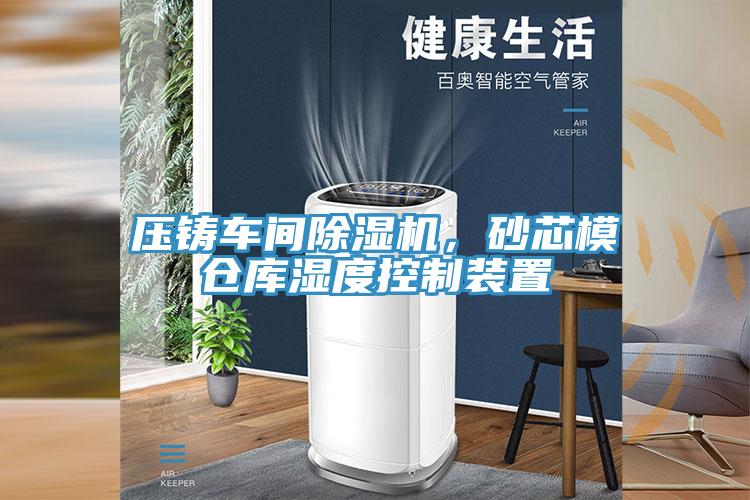 壓鑄車間除濕機，砂芯模倉庫濕度控制裝置