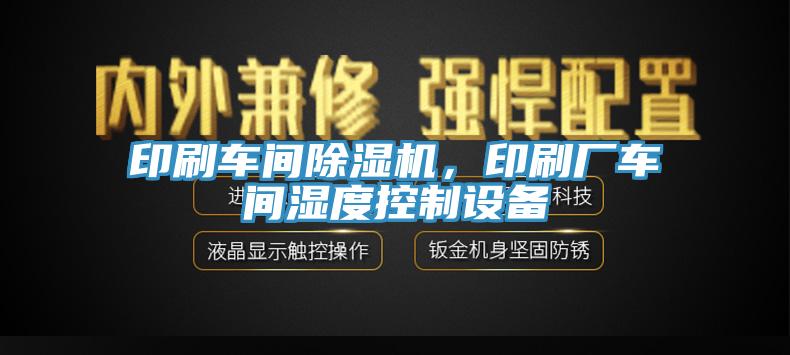 印刷車(chē)間除濕機(jī)，印刷廠(chǎng)車(chē)間濕度控制設(shè)備