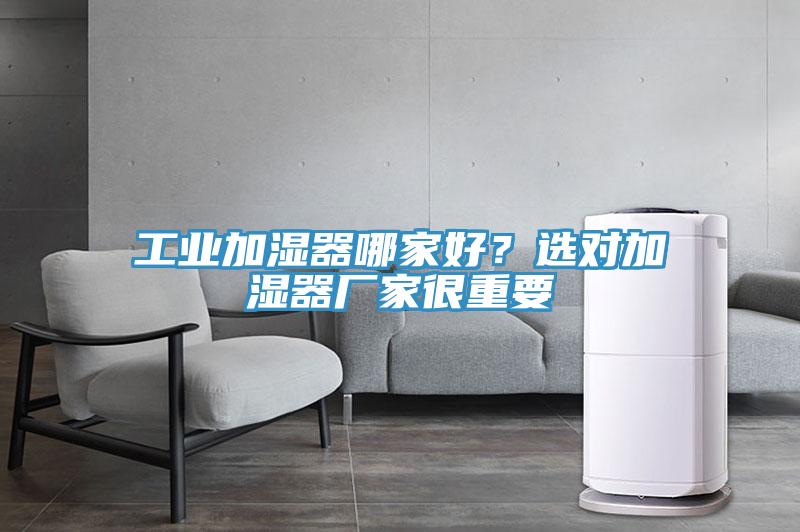 工業(yè)加濕器哪家好？選對加濕器廠家很重要