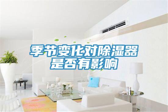 季節(jié)變化對(duì)除濕器是否有影響