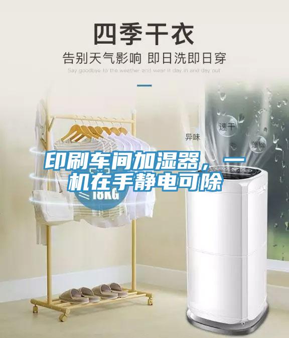印刷車間加濕器，一機在手靜電可除