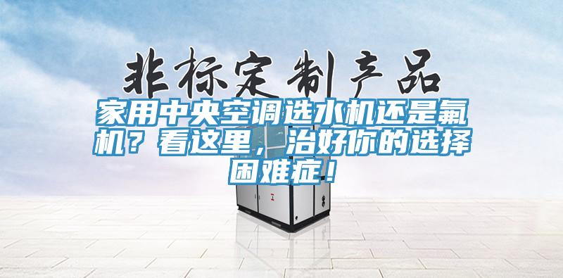 家用中央空調(diào)選水機(jī)還是氟機(jī)？看這里，治好你的選擇困難癥！