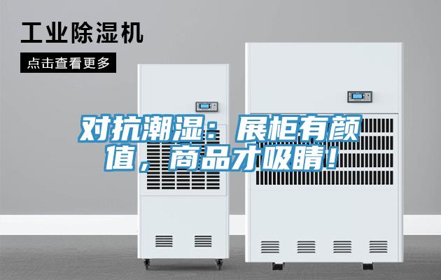 對抗潮濕：展柜有顏值，商品才吸睛！