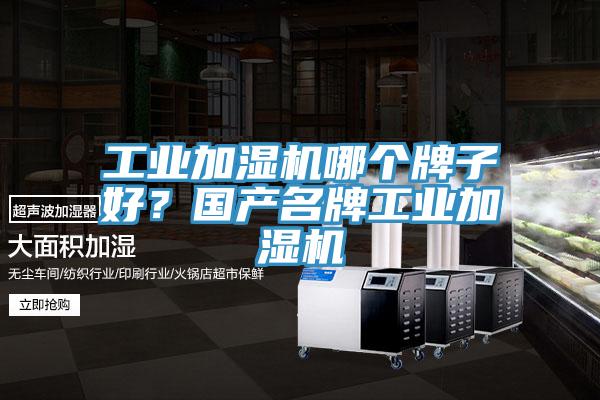 工業(yè)加濕機哪個牌子好？國產(chǎn)名牌工業(yè)加濕機