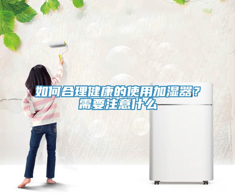如何合理健康的使用加濕器？需要注意什么