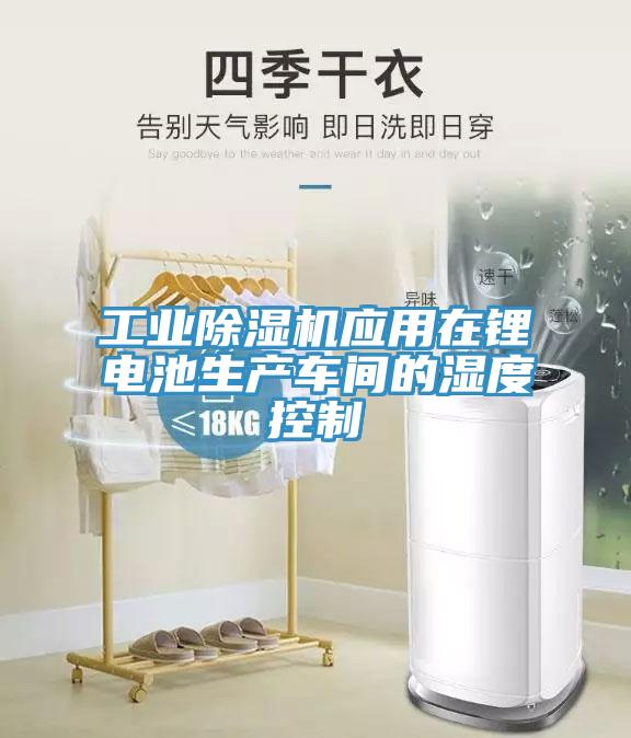 工業(yè)除濕機應(yīng)用在鋰電池生產(chǎn)車間的濕度控制