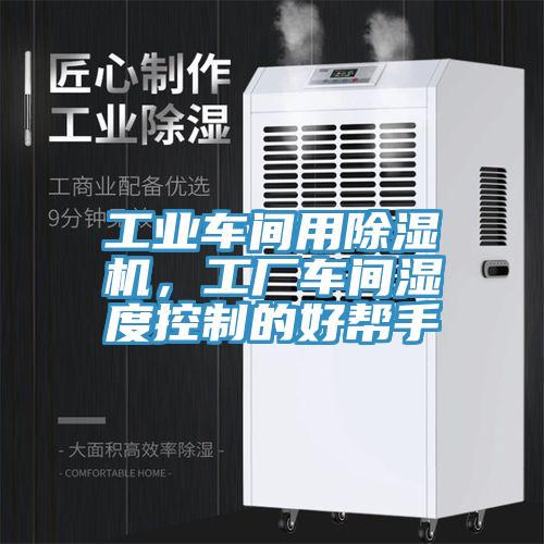 工業(yè)車間用除濕機，工廠車間濕度控制的好幫手