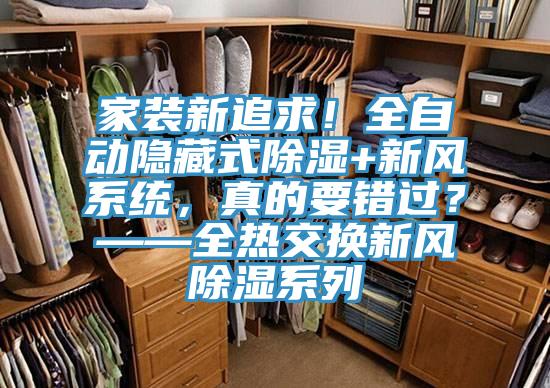 家裝新追求！全自動隱藏式除濕+新風(fēng)系統(tǒng)，真的要錯過？——全熱交換新風(fēng)除濕系列