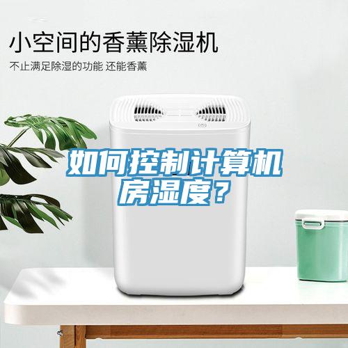 如何控制計(jì)算機(jī)房濕度？