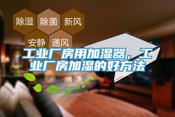 工業(yè)廠房用加濕器，工業(yè)廠房加濕的好方法