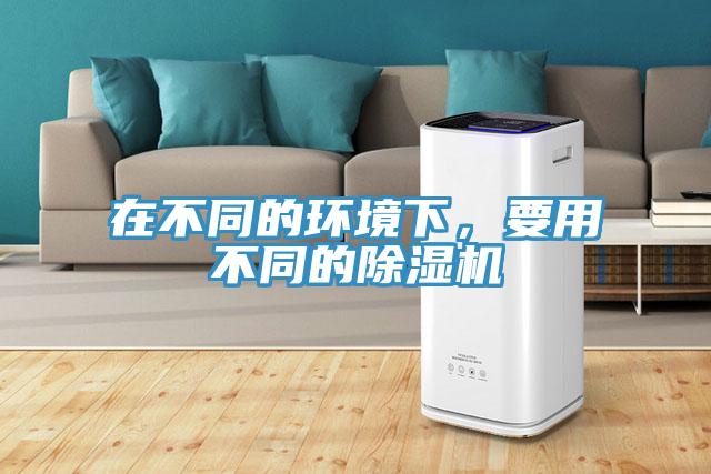 在不同的環(huán)境下，要用不同的除濕機
