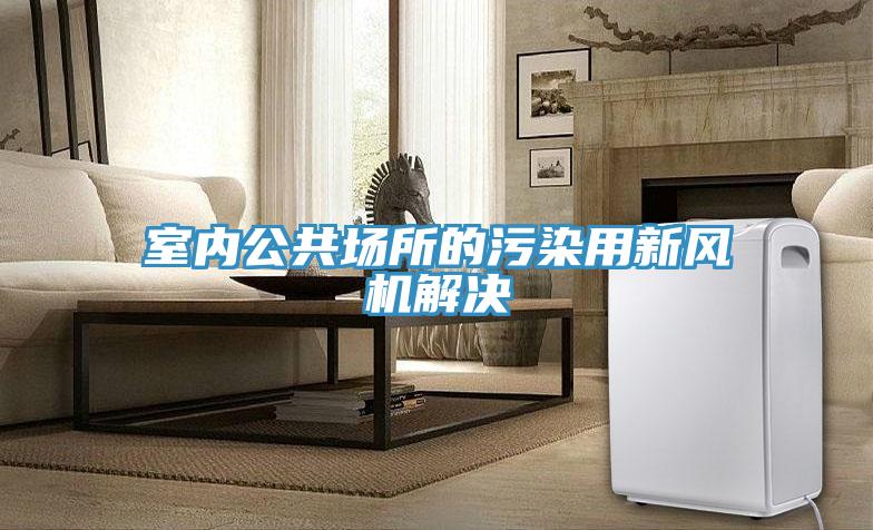 室內(nèi)公共場所的污染用新風(fēng)機解決