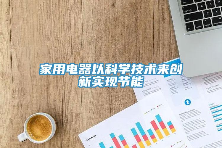 家用電器以科學技術來創(chuàng)新實現(xiàn)節(jié)能