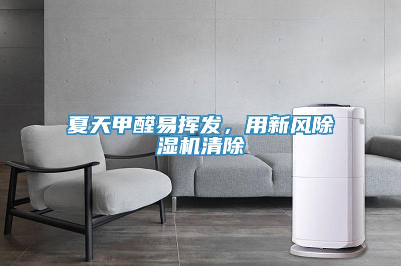 夏天甲醛易揮發(fā)，用新風(fēng)除濕機(jī)清除