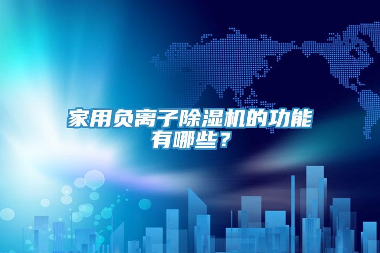 家用負(fù)離子除濕機(jī)的功能有哪些？