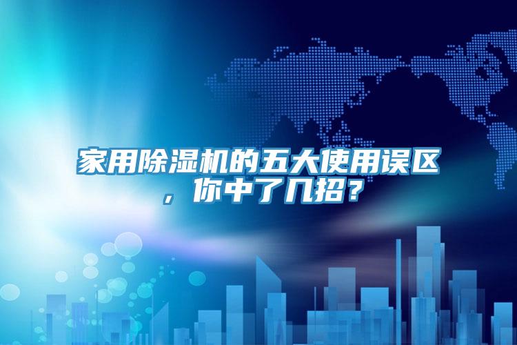 家用除濕機(jī)的五大使用誤區(qū)，你中了幾招？
