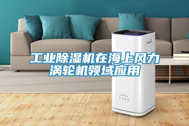 工業(yè)除濕機在海上風力渦輪機領(lǐng)域應(yīng)用
