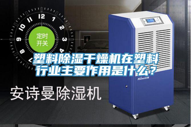 塑料除濕干燥機(jī)在塑料行業(yè)主要作用是什么？