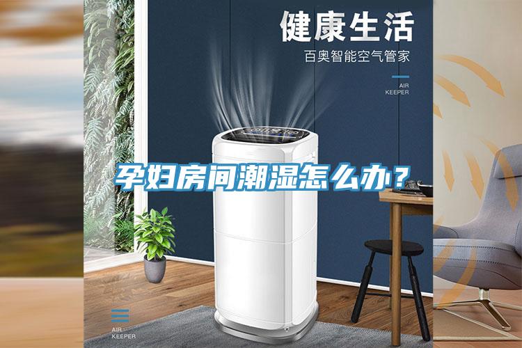 孕婦房間潮濕怎么辦？