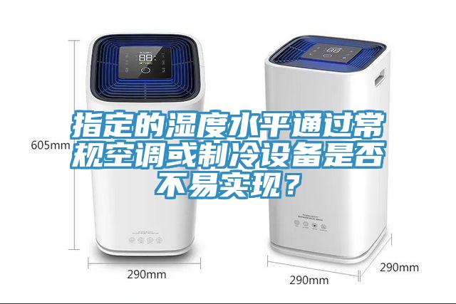 指定的濕度水平通過(guò)常規(guī)空調(diào)或制冷設(shè)備是否不易實(shí)現(xiàn)？