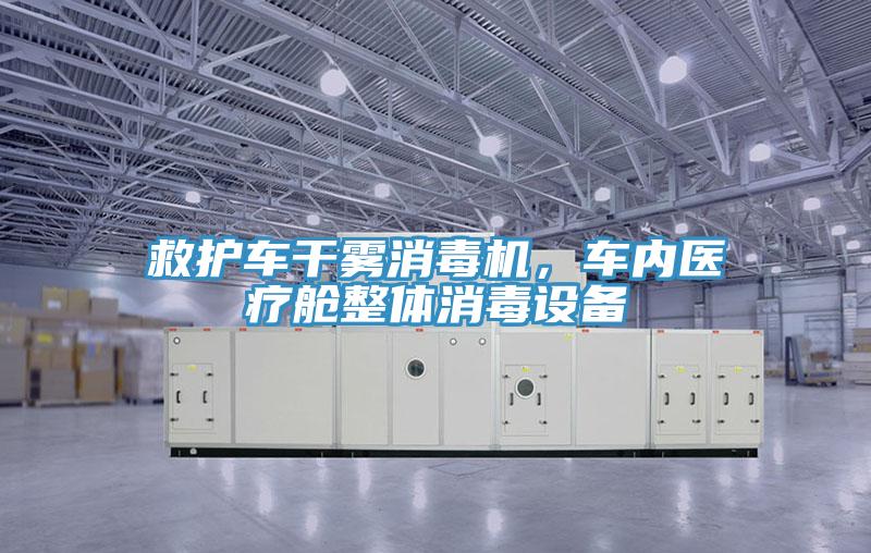救護(hù)車干霧消毒機(jī)，車內(nèi)醫(yī)療艙整體消毒設(shè)備