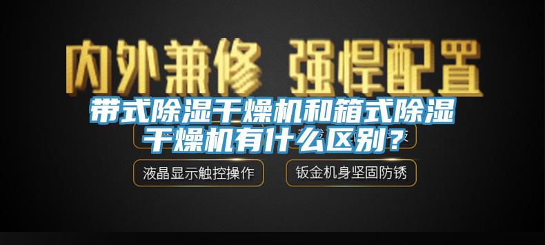 帶式除濕干燥機(jī)和箱式除濕干燥機(jī)有什么區(qū)別？