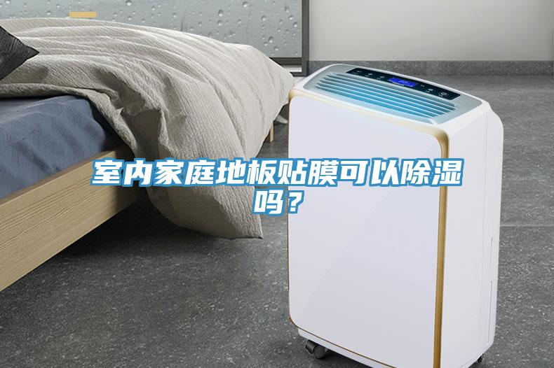 室內(nèi)家庭地板貼膜可以除濕嗎？