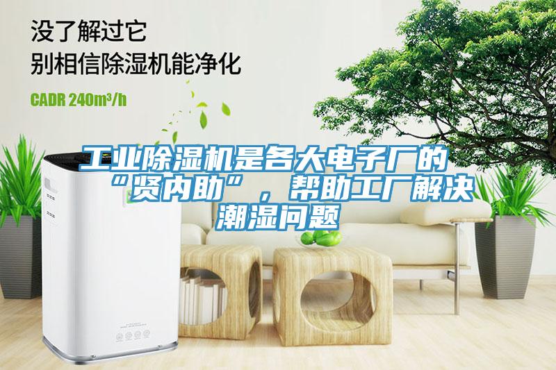 工業(yè)除濕機(jī)是各大電子廠的“賢內(nèi)助”，幫助工廠解決潮濕問(wèn)題