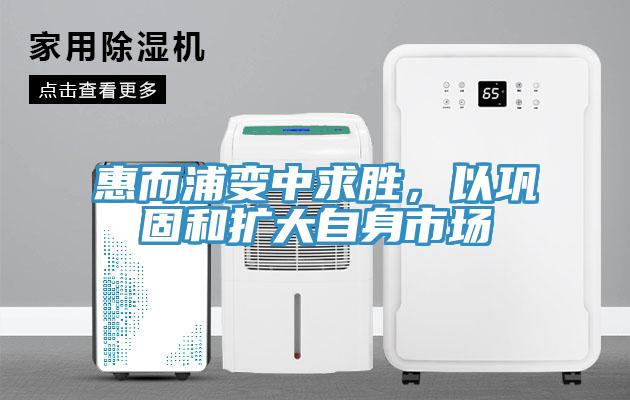 惠而浦變中求勝，以鞏固和擴大自身市場