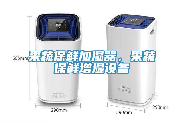 果蔬保鮮加濕器，果蔬保鮮增濕設(shè)備