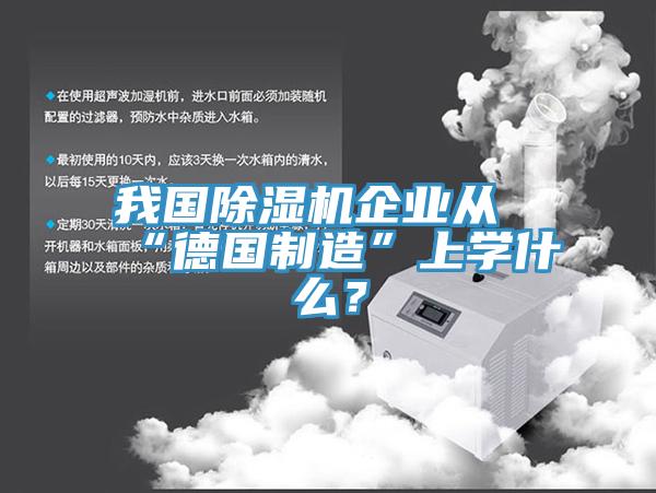 我國除濕機(jī)企業(yè)從“德國制造”上學(xué)什么？