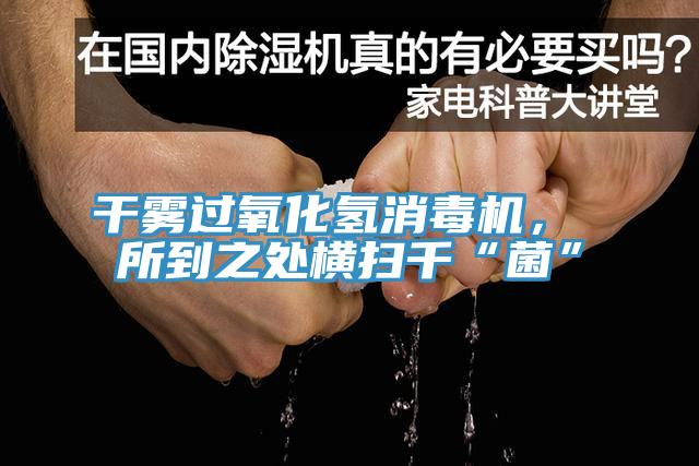 干霧過氧化氫消毒機(jī)， 所到之處橫掃千“菌”