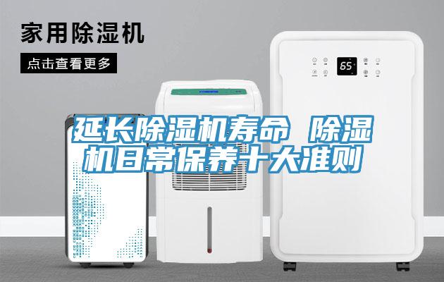 延長除濕機(jī)壽命 除濕機(jī)日常保養(yǎng)十大準(zhǔn)則