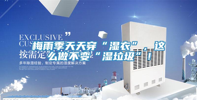 梅雨季天天穿“濕衣”，這么做不變“濕垃圾”！