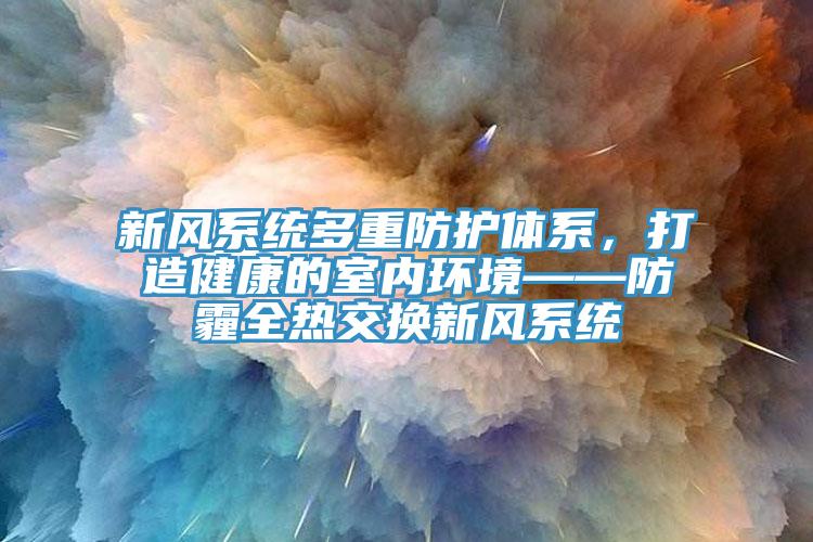 新風(fēng)系統(tǒng)多重防護體系，打造健康的室內(nèi)環(huán)境——防霾全熱交換新風(fēng)系統(tǒng)