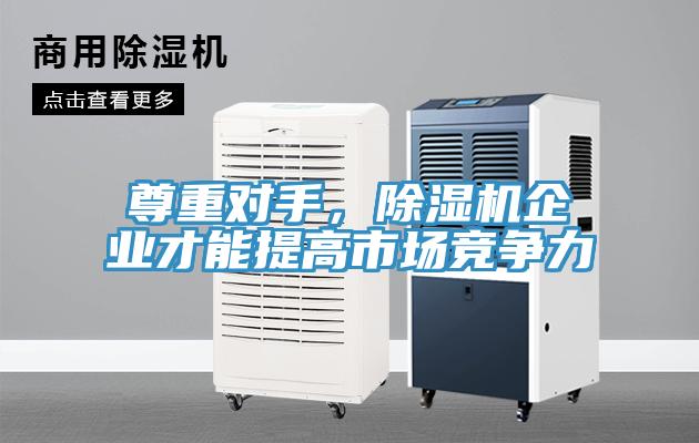 尊重對手，除濕機企業(yè)才能提高市場競爭力