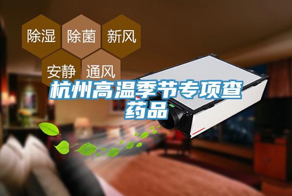 杭州高溫季節(jié)專項查藥品
