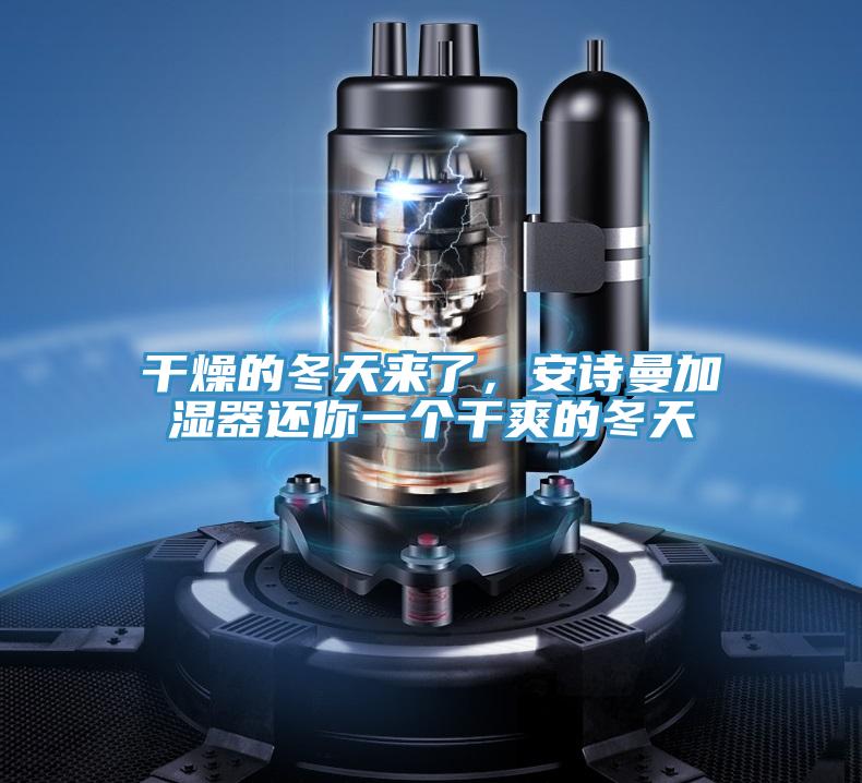 干燥的冬天來(lái)了,安詩(shī)曼加濕器還你一個(gè)干爽的冬天