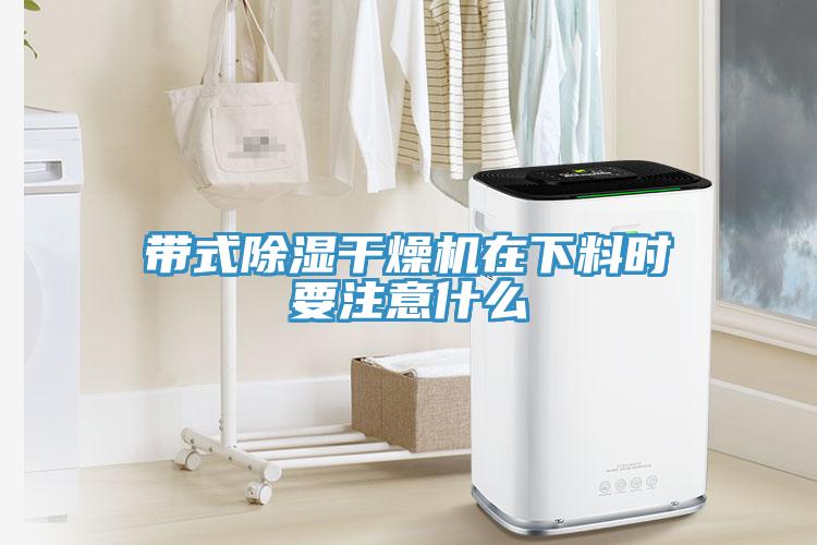 帶式除濕干燥機(jī)在下料時(shí)要注意什么