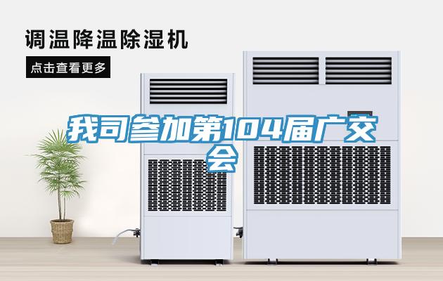 我司參加第104屆廣交會(huì)