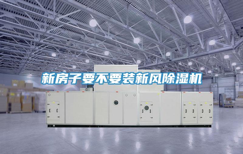 新房子要不要裝新風(fēng)除濕機