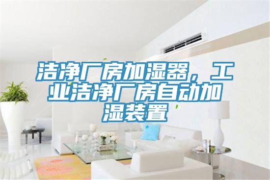 潔凈廠房加濕器，工業(yè)潔凈廠房自動(dòng)加濕裝置