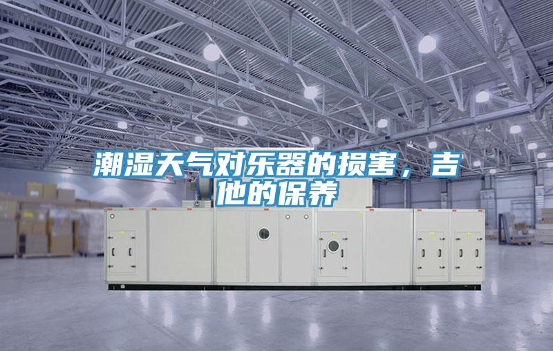 潮濕天氣對樂器的損害，吉他的保養(yǎng)